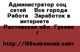 Администратор соц. сетей: - Все города Работа » Заработок в интернете   . Ростовская обл.,Гуково г.